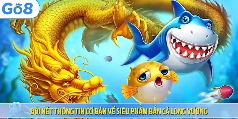Đôi nét thông tin cơ bản về siêu phẩm bắn cá Long Vương