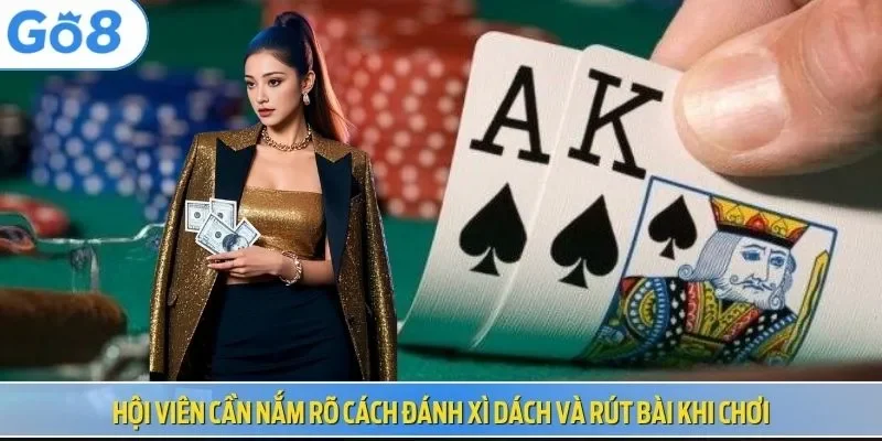 Hội viên cần nắm rõ cách đánh xì dách và rút bài khi chơi