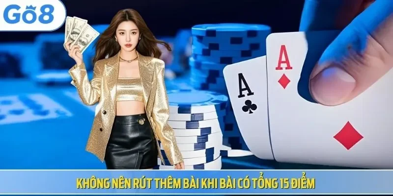 Không nên rút thêm bài khi bài có tổng 15 điểm