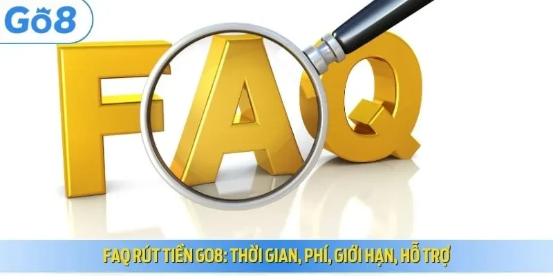 FAQ rút tiền Go8 thời gian, phí, giới hạn, hỗ trợ